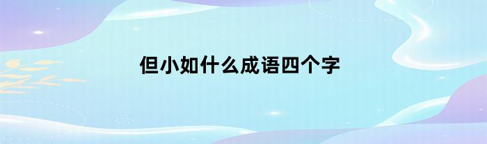 但小如什么成语四个字(小如什么什么词语)