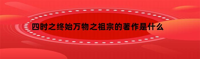 四时之终始万物之祖宗的著作是什么(四时之终始万物之祖宗是什么意思)