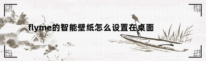 flyme的智能壁纸怎么设置在桌面(flyme锁屏壁纸设置)