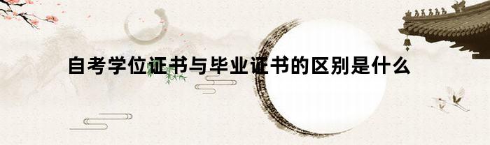 自考学位证书与毕业证书的区别是什么(自考学位证和毕业证)