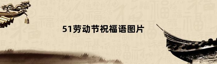 51劳动节祝福语图片(五一劳动节祝福图文欣赏)
