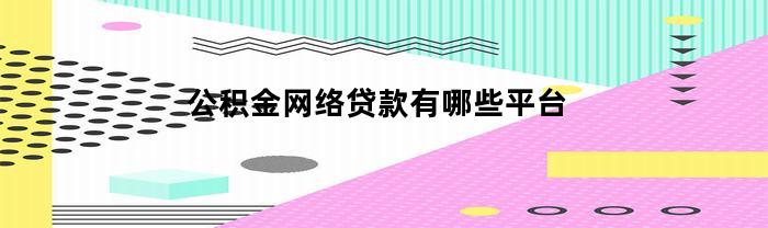 公积金网络贷款有哪些平台(公积金网络提取)
