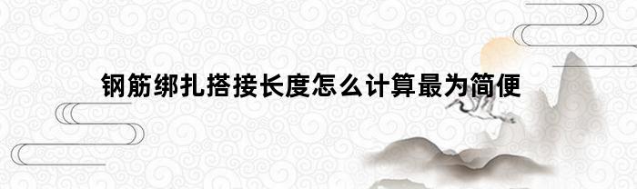 钢筋绑扎搭接长度怎么计算最为简便(钢筋绑扎搭接长度是什么意思)
