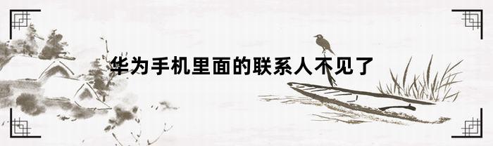 华为手机里面的联系人不见了(华为 联系人不见了)