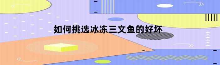 如何挑选冰冻三文鱼的好坏(如何挑选冰冻三文鱼的好坏图解)