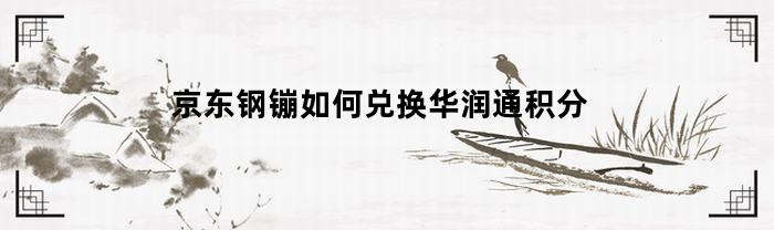 京东钢镚如何兑换华润通积分(京东钢镚怎么兑换华润通积分)