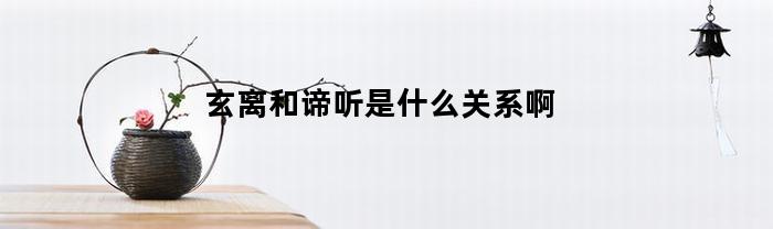 玄离和谛听是什么关系啊(玄离和谛听是什么关系啊知乎)