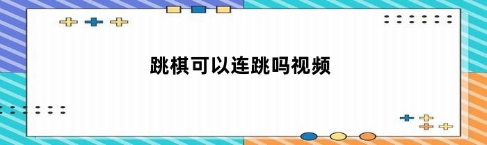 跳棋可以连跳吗视频(跳棋可以连跳吗视频教学)