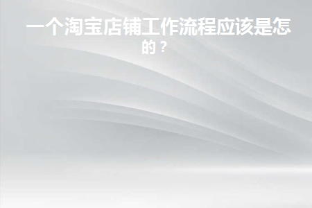 一个淘宝店铺工作流程应该是怎样的模式