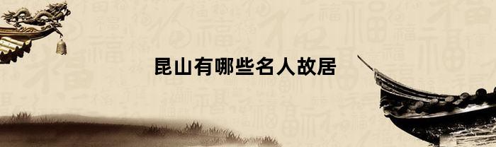 昆山有哪些名人故居(昆山文化名人)