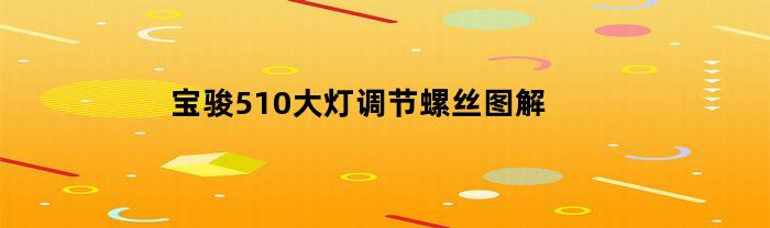 宝骏510大灯调节螺丝图解(宝骏510大灯总成拆卸图解)