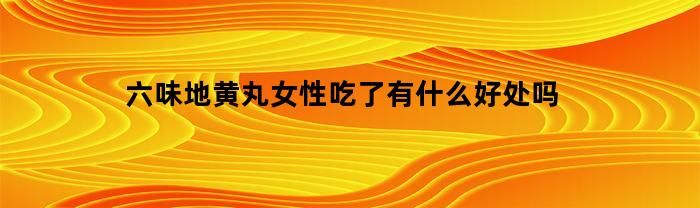 六味地黄丸女性吃了有什么好处吗(六味地黄丸女人吃了有什么用)