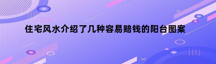 住宅风水介绍了几种容易赔钱的阳台图案是(风水学阳台)