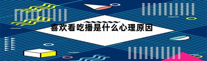 喜欢看吃播是什么心理原因(喜欢看吃播正常吗)