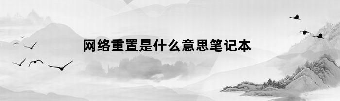 网络重置是什么意思笔记本(网络重置后怎么重新设置笔记本)