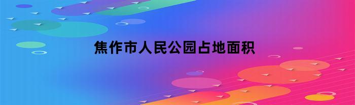 焦作市人民公园占地面积(焦作市人民公园占地面积多少亩)