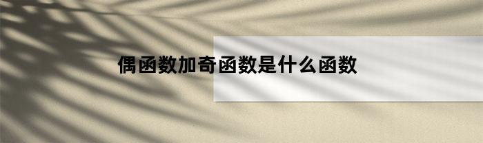 偶函数加奇函数是什么函数(函数的奇偶性口诀)