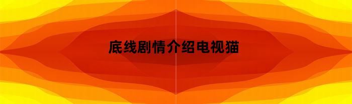 底线剧情介绍电视猫(底线电视剧全集20集分集剧情介绍)