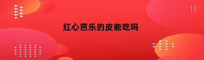 红心芭乐的皮能吃吗(红心芭乐外皮变红了能吃吗)