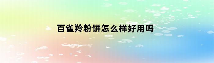百雀羚粉饼怎么样好用吗(百雀羚粉底怎么样)