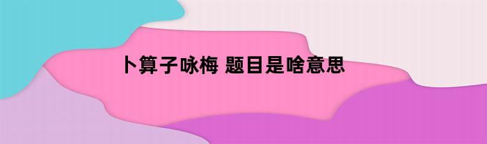 卜算子咏梅(卜算子咏梅古诗陆游)