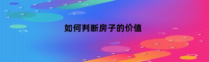 如何判断房子的价值(如何判断房子的价值多少)