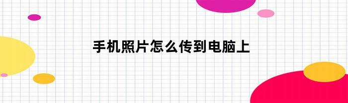 手机照片怎么传到电脑上(手机照片怎么传到电脑上做成文档)