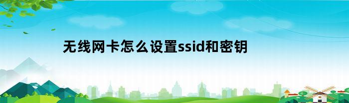 无线网卡怎么设置ssid和密钥(无线网卡怎么输入密码)