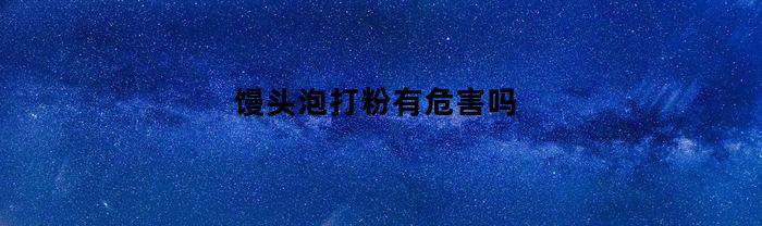 馒头泡打粉有危害吗(馒头泡打粉对身体有伤害吗?)