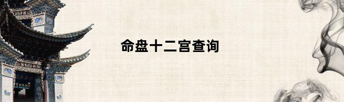 命盘十二宫查询(十二宫之命宫)