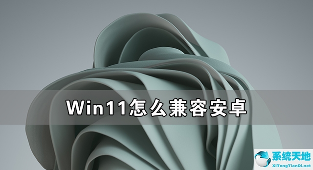 win11兼容安卓?(win11如何兼容安卓)
