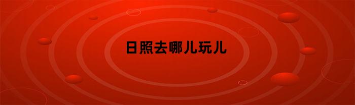 日照去哪儿玩儿(日照可以去哪玩)