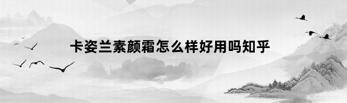 卡姿兰素颜霜怎么样好用吗知乎(卡姿兰素颜霜美白效果怎么样)