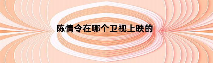 陈情令在哪个卫视上映的(陈情令哪个电视台播出)