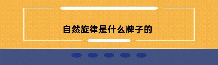 自然旋律是什么牌子的(自然旋律是个什么牌子)