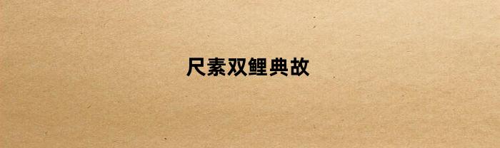 尺素双鲤典故(尺素双鱼是什么意思)