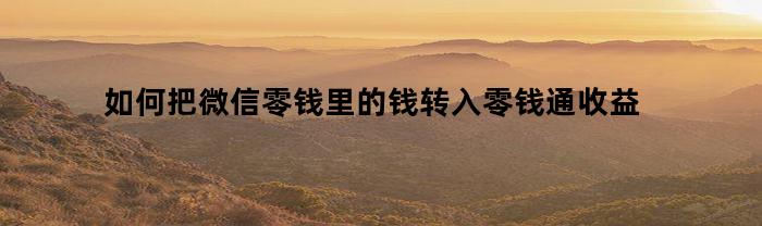 如何把微信零钱里的钱转入零钱通收益(微信零钱怎么转入零钱通可以收益)