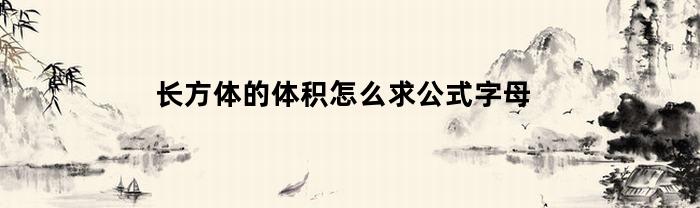 长方体的体积怎么求公式字母(长方体的体积公式怎么说)
