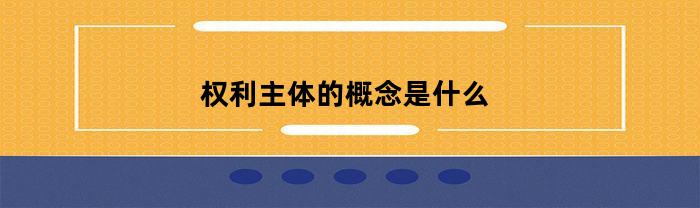 权利主体的概念是什么(权利主体之间的权利和义务所指向的对象)