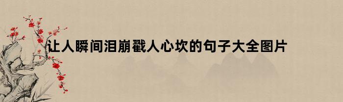 让人瞬间泪崩戳人心坎的句子大全图片(让人瞬间流泪的一句话图片)