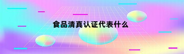 食品清真认证代表什么(食品清真认证代表什么内容)