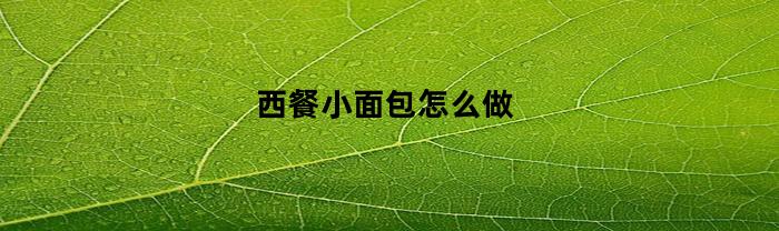 西餐小面包怎么做(西餐小面包怎么做的)