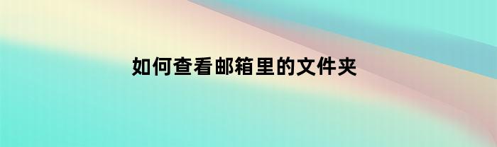 如何查看邮箱里的文件夹(如何查看邮箱里的文件夹记录)