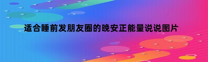 适合睡前发朋友圈的晚安正能量说说图片(睡前发个朋友圈晚安语图片最撩人的)