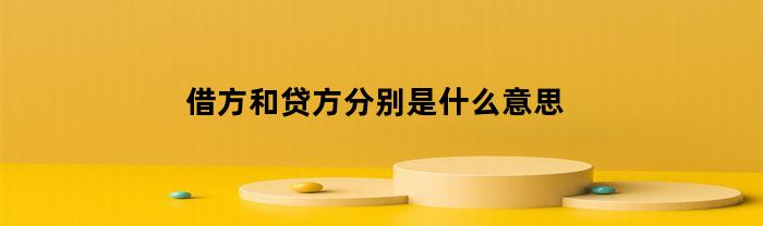 借方和贷方分别是什么意思(借方和贷方代表什么)