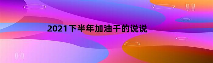 2023下半年加油干的说说(2021年加油干的句子)