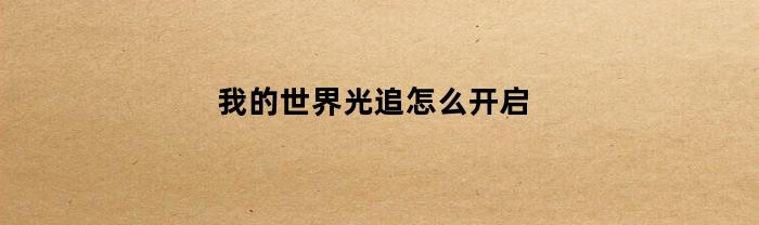 我的世界光追怎么开启(我的世界光追怎么开启手机)