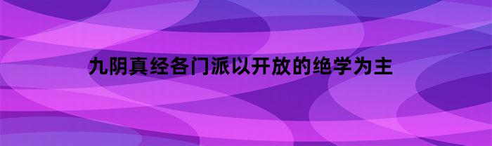 九阴真经各门派以开放的绝学为主(九阴真经最强门派绝学)
