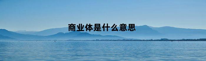 商业体是什么意思(商业体分类)