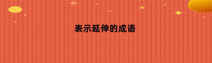 表示延伸的成语(表示延伸的成语有哪些)